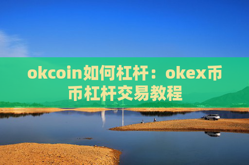 okcoin如何杠杆:okex币币杠杆交易教程