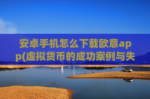 安卓手机怎么下载欧意app(虚拟货币的成功案例与失败教训)v6.16.16