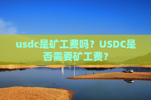 usdc是旷工费吗?USDC是否需要矿工费?