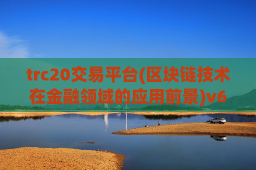 trc20交易平台(区块链技术在金融领域的应用前景)v6.25.70