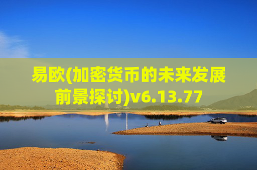 易欧(加密货币的未来发展前景探讨)v6.13.77