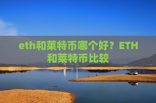eth和莱特币哪个好?ETH和莱特币比较