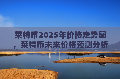 莱特币2025年价格走势图，莱特币未来价格预测分析