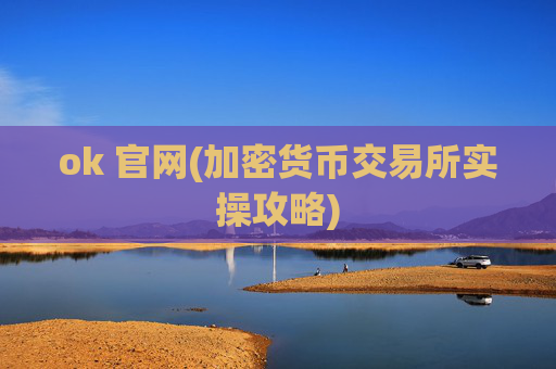 ok 官网(加密货币交易所实操攻略)