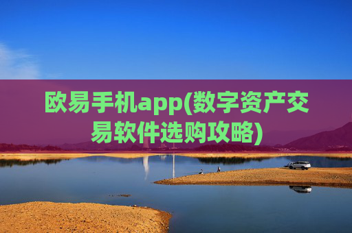 欧易手机app(数字资产交易软件选购攻略)
