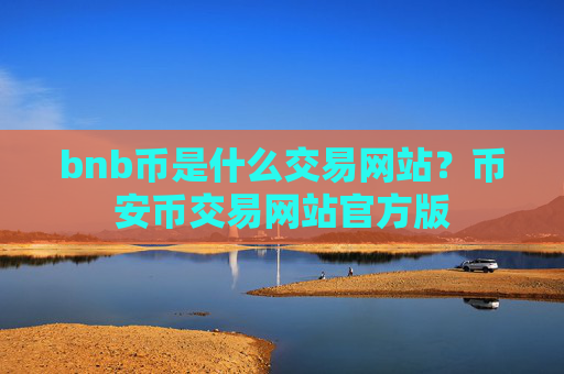 bnb币是什么交易网站?币安币交易网站官方版