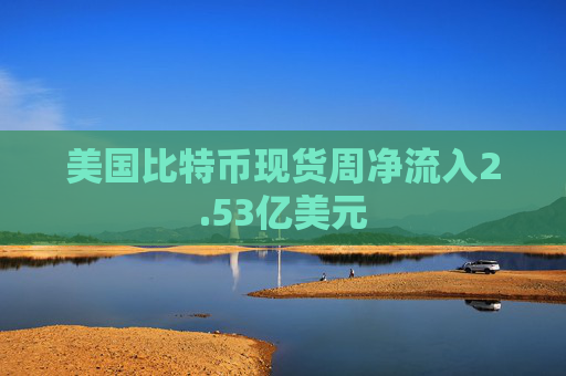美国比特币现货周净流入2.53亿美元