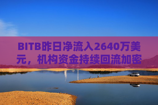 BITB昨日净流入2640万美元,机构资金持续回流加密市场