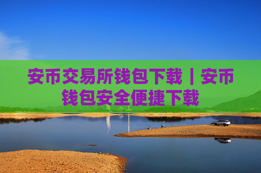安币交易所钱包下载｜安币钱包安全便捷下载
