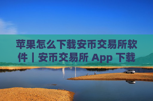 苹果怎么下载安币交易所软件|安币交易所 App 下载指南:苹果设备