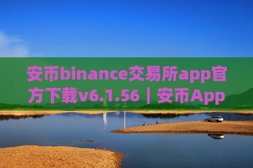 安币binance交易所app官方下载v6.1.56|安币App官方下载及安装教程