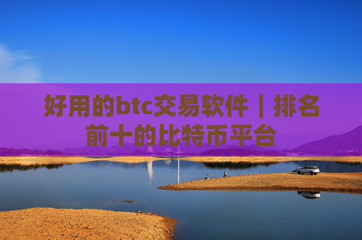 好用的btc交易软件|排名前十的比特币平台