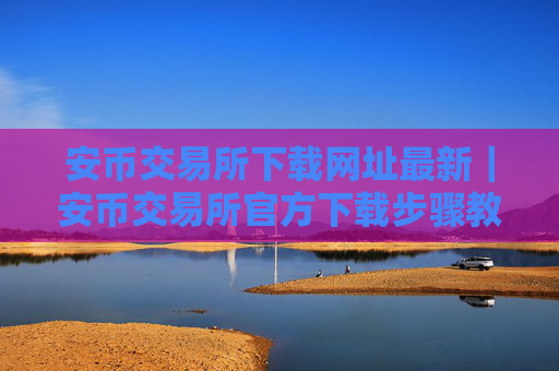 安币交易所下载网址最新|安币交易所官方下载步骤教程(最新)