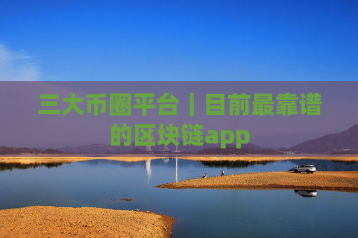 三大币圈平台｜目前最靠谱的区块链app
