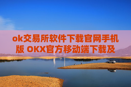 ok交易所软件下载官网手机版 OKX官方移动端下载及安装指南