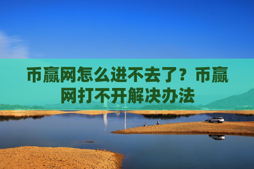 币赢网怎么进不去了?币赢网打不开解决办法