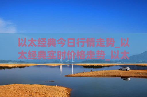 以太经典今日行情走势_以太经典实时价格走势_以太经典最新价格