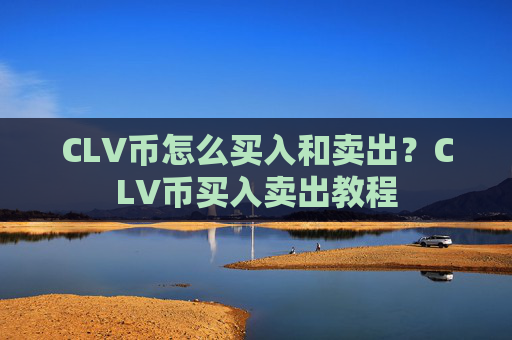 CLV币怎么买入和卖出？CLV币买入卖出教程