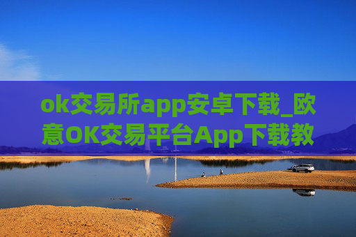 ok交易所app安卓下载_欧意OK交易平台App下载教程