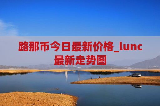 路那币今日最新价格_lunc最新走势图