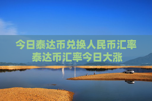 今日泰达币兑换人民币汇率 泰达币汇率今日大涨