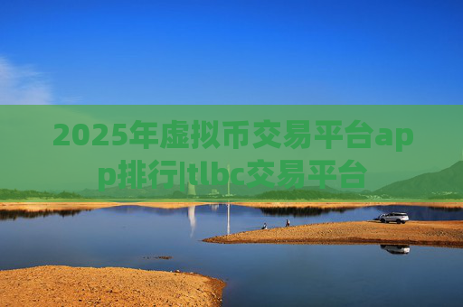 2025年虚拟币交易平台app排行|tlbc交易平台