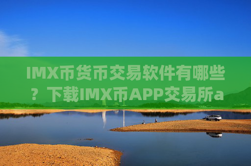 IMX币货币交易软件有哪些?下载IMX币APP交易所app下载