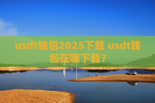 usdt钱包2025下载 usdt钱包在哪下载?
