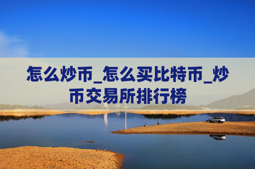 怎么炒币_怎么买比特币_炒币交易所排行榜