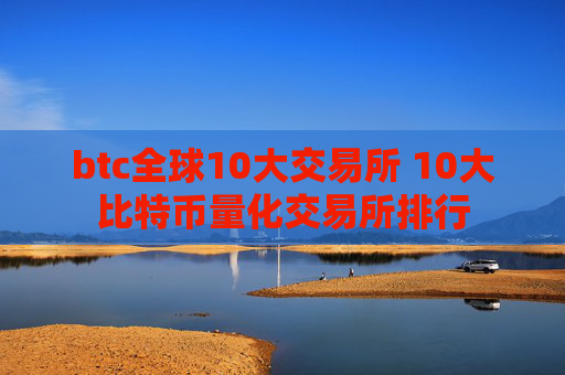 btc全球10大交易所 10大比特币量化交易所排行