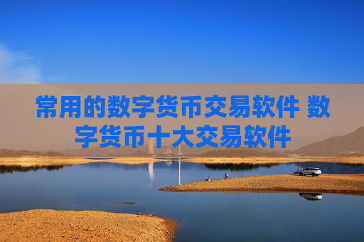 常用的数字货币交易软件 数字货币十大交易软件