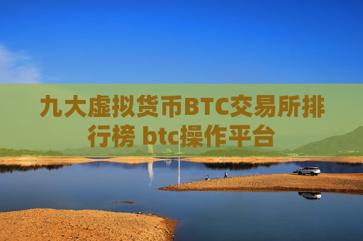 九大虚拟货币BTC交易所排行榜 btc操作平台