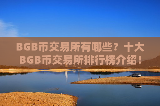 BGB币交易所有哪些?十大BGB币交易所排行榜介绍!