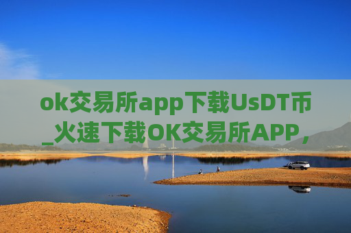 ok交易所app下载UsDT币_火速下载OK交易所APP,玩转USDT币