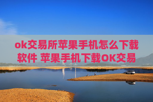 ok交易所苹果手机怎么下载软件 苹果手机下载OK交易所App指南