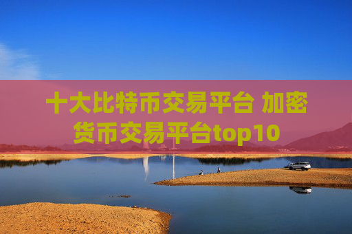 十大比特币交易平台 加密货币交易平台top10