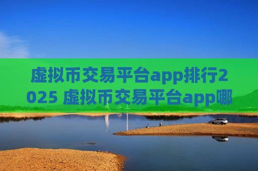 虚拟币交易平台app排行2025 虚拟币交易平台app哪个好