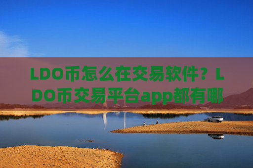 LDO币怎么在交易软件?LDO币交易平台app都有哪些