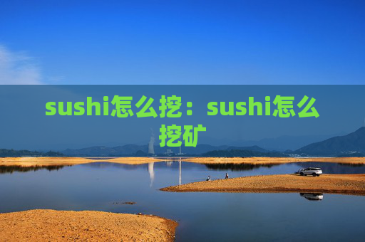 sushi怎么挖：sushi怎么挖矿