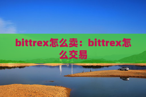bittrex怎么卖:bittrex怎么交易