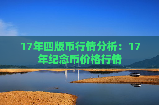 17年四版币行情分析:17年纪念币价格行情