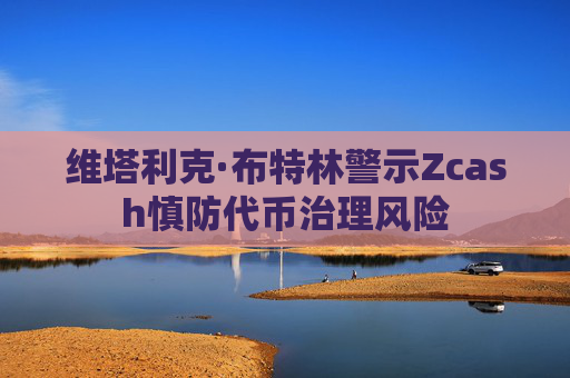 维塔利克·布特林警示Zcash慎防代币治理风险