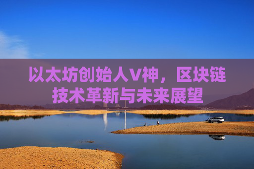 以太坊创始人V神，区块链技术革新与未来展望