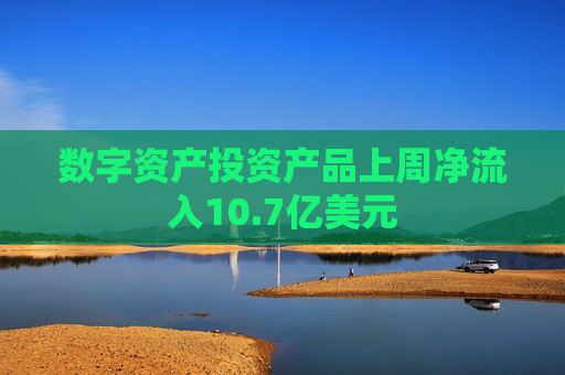 数字资产投资产品上周净流入10.7亿美元