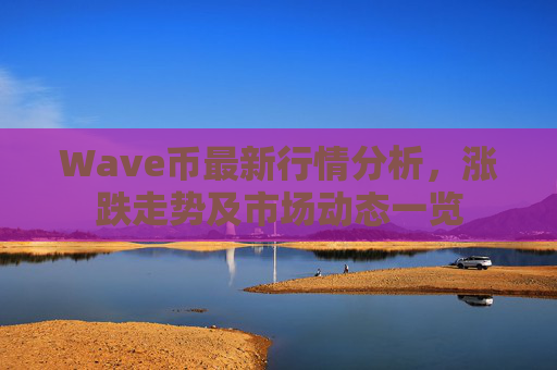 Wave币最新行情分析,涨跌走势及市场动态一览