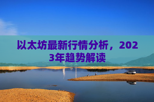 以太坊最新行情分析，2023年趋势解读
