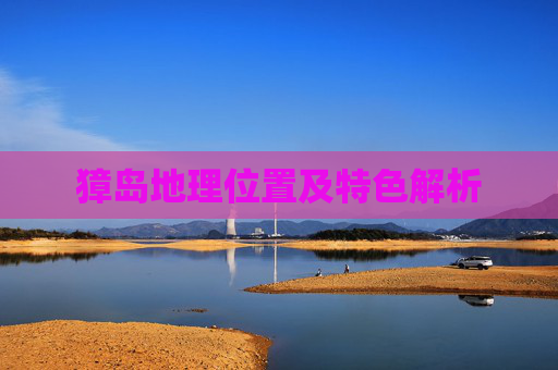獐岛地理位置及特色解析