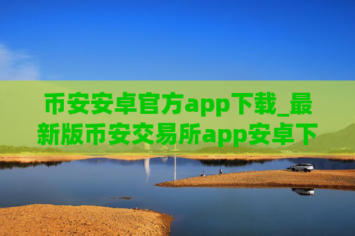 币安安卓官方app下载_最新版币安交易所app安卓下载