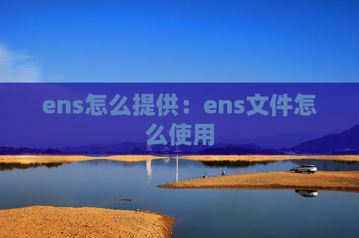 ens怎么提供:ens文件怎么使用