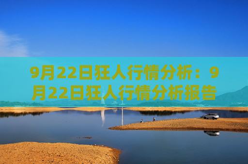 9月22日狂人行情分析：9月22日狂人行情分析报告